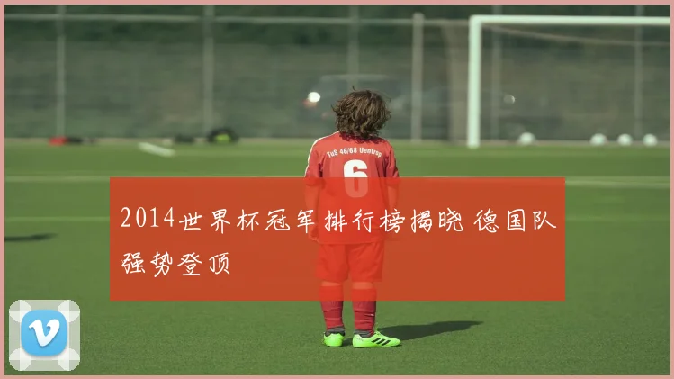 2014世界杯冠军排行榜揭晓 德国队强势登顶