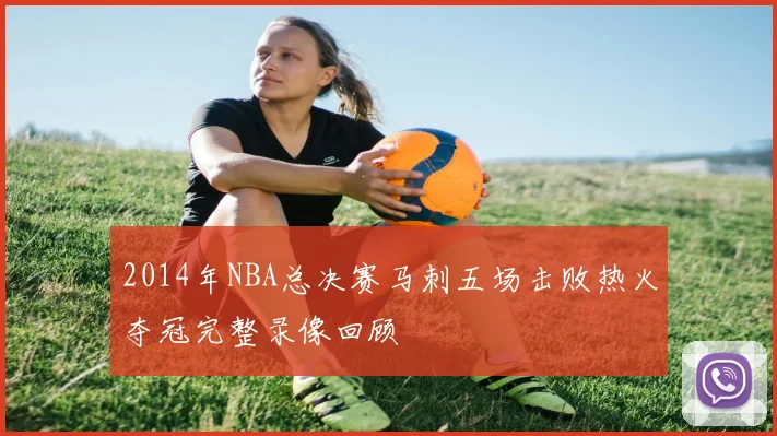 2014年NBA总决赛马刺五场击败热火夺冠完整录像回顾